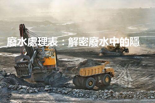 廢水處理表：解密廢水中的隱秘密碼，揭開環(huán)境保護(hù)的奧秘！